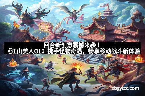回合新创意震撼来袭！《江山美人OL》携手怪物奇遇，畅享移动战斗新体验